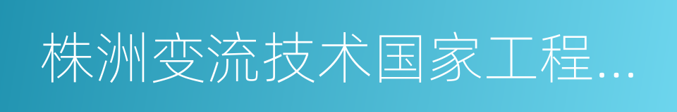 株洲变流技术国家工程研究中心有限公司的同义词