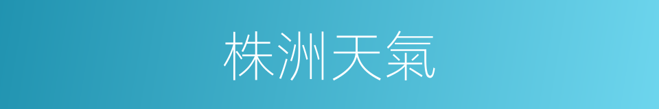 株洲天氣的同義詞