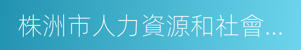 株洲市人力資源和社會保障網的同義詞