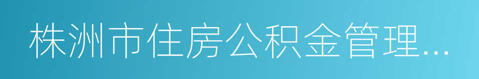 株洲市住房公积金管理中心的同义词