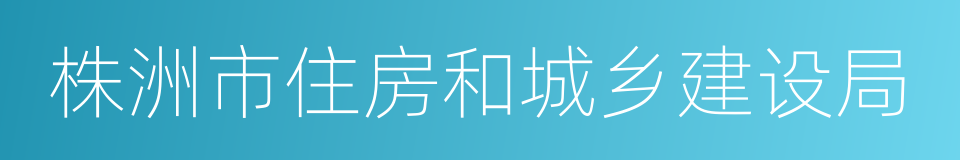 株洲市住房和城乡建设局的同义词