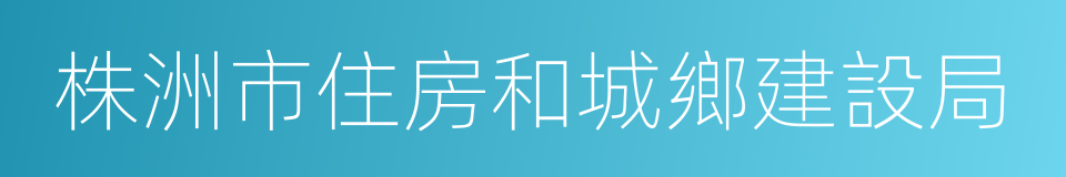 株洲市住房和城鄉建設局的同義詞