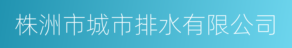 株洲市城市排水有限公司的同义词