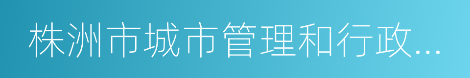 株洲市城市管理和行政執法局的同義詞