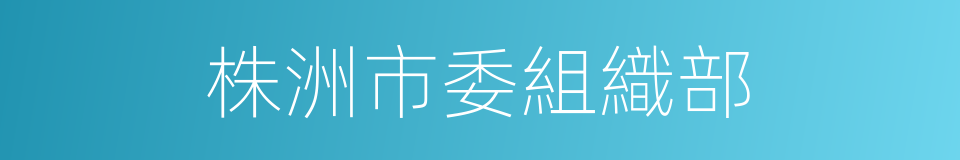 株洲市委組織部的同義詞