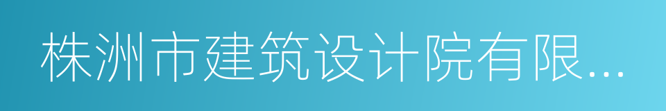 株洲市建筑设计院有限公司的同义词