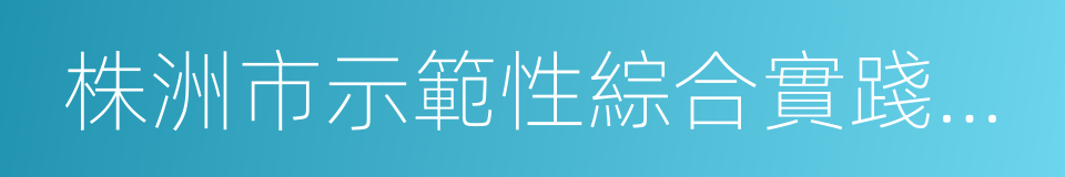 株洲市示範性綜合實踐基地的同義詞