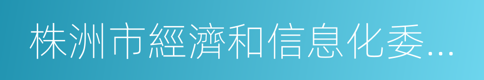 株洲市經濟和信息化委員會的同義詞