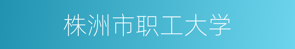 株洲市职工大学的同义词