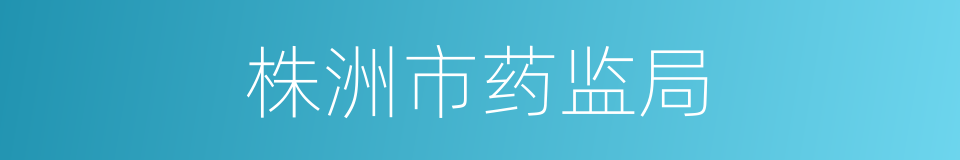 株洲市药监局的同义词