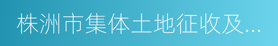 株洲市集体土地征收及房屋拆迁补偿安置办法的同义词