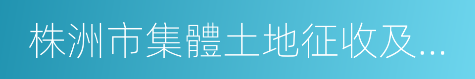 株洲市集體土地征收及房屋拆遷補償安置辦法的同義詞