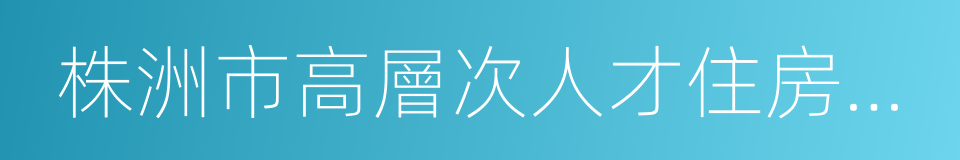 株洲市高層次人才住房公積金優惠政策辦法的同義詞