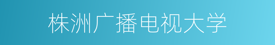 株洲广播电视大学的同义词