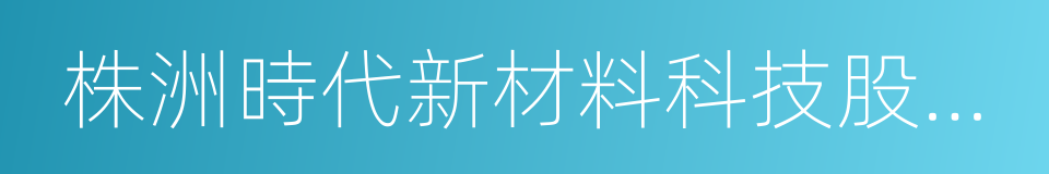 株洲時代新材料科技股份有限公司的同義詞