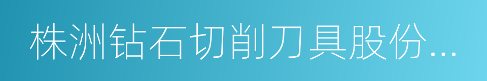 株洲钻石切削刀具股份有限公司的同义词