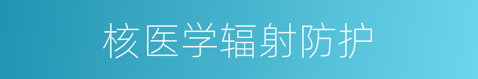 核医学辐射防护的同义词