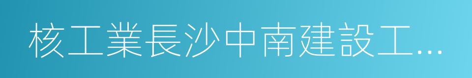 核工業長沙中南建設工程集團公司的同義詞