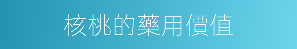 核桃的藥用價值的同義詞