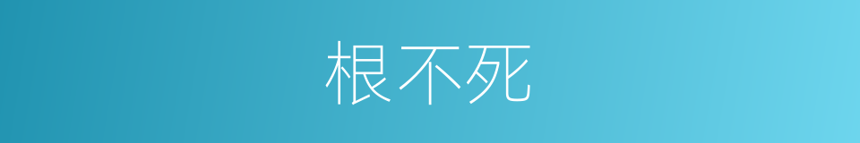 根不死的同义词