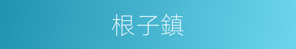 根子鎮的同義詞