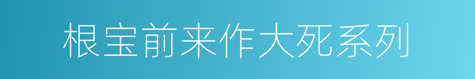 根宝前来作大死系列的同义词