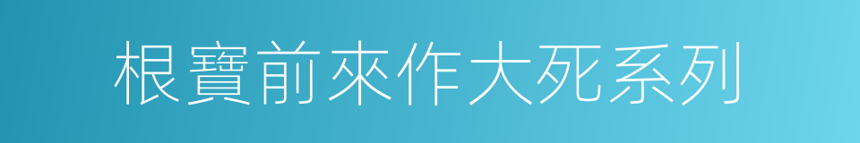 根寶前來作大死系列的同義詞