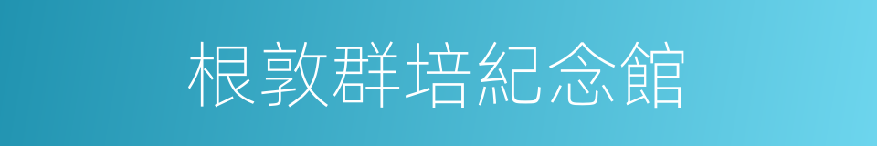 根敦群培紀念館的同義詞