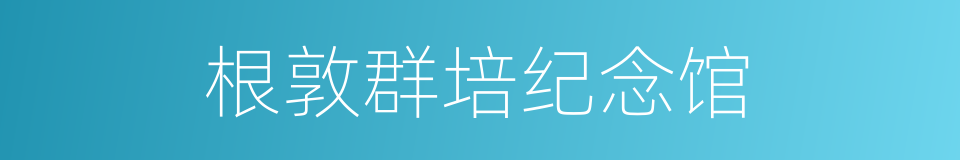 根敦群培纪念馆的同义词