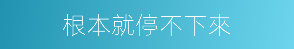 根本就停不下來的同義詞