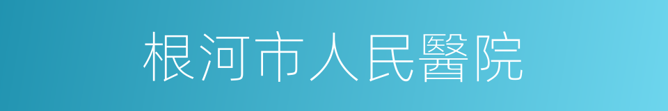 根河市人民醫院的同義詞