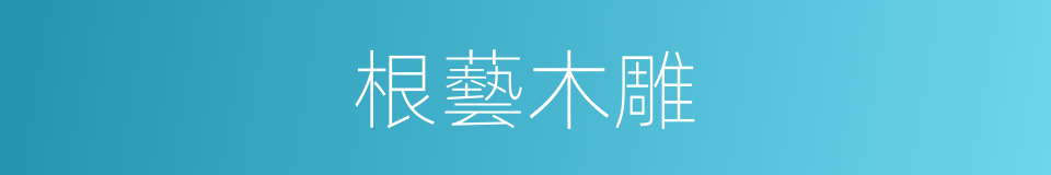 根藝木雕的同義詞
