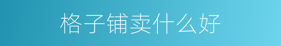 格子铺卖什么好的同义词