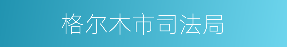 格尔木市司法局的同义词