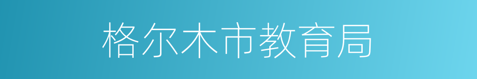 格尔木市教育局的同义词