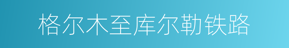 格尔木至库尔勒铁路的同义词