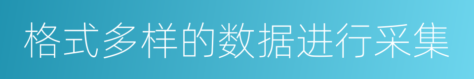 格式多样的数据进行采集的同义词