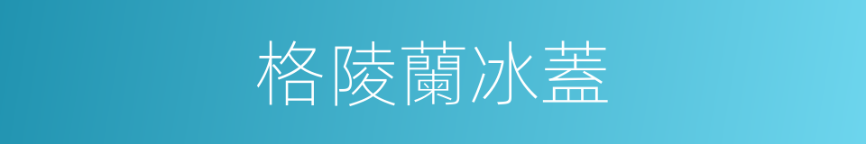 格陵蘭冰蓋的同義詞