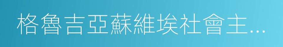 格魯吉亞蘇維埃社會主義共和國的同義詞