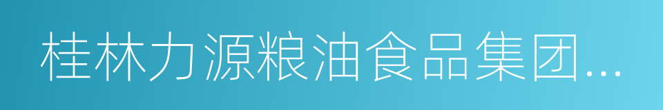 桂林力源粮油食品集团有限公司的意思