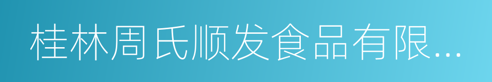 桂林周氏顺发食品有限公司的同义词