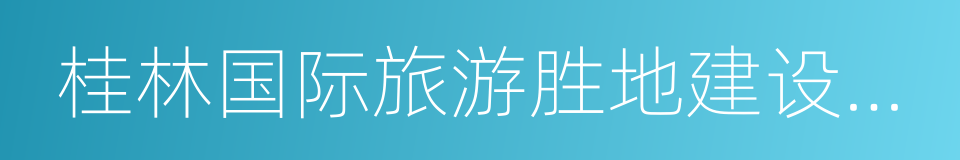 桂林国际旅游胜地建设发展规划纲要的同义词