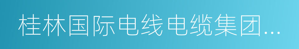 桂林国际电线电缆集团有限责任公司的同义词