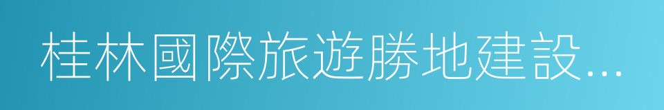 桂林國際旅遊勝地建設發展規劃綱要的同義詞