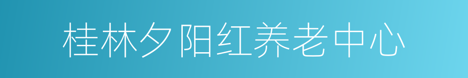 桂林夕阳红养老中心的同义词