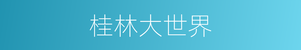 桂林大世界的同义词