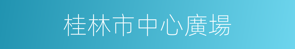 桂林市中心廣場的同義詞