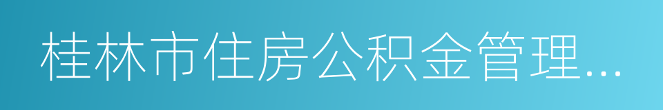 桂林市住房公积金管理中心的同义词