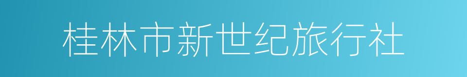 桂林市新世纪旅行社的同义词