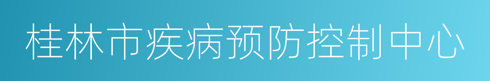 桂林市疾病预防控制中心的同义词